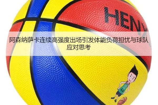 阿森纳萨卡连续高强度出场引发体能负荷担忧与球队应对思考