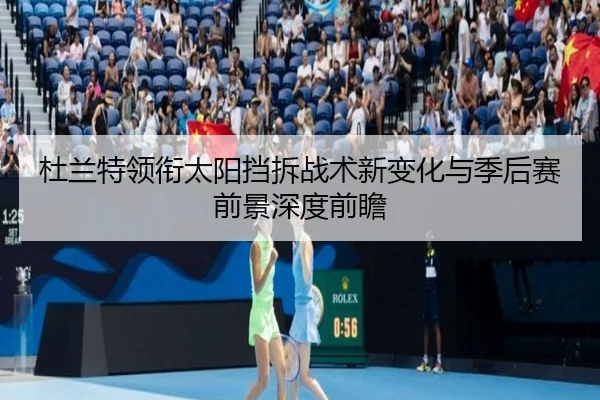 杜兰特领衔太阳挡拆战术新变化与季后赛前景深度前瞻