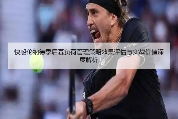 快船伦纳德季后赛负荷管理策略效果评估与实战价值深度解析