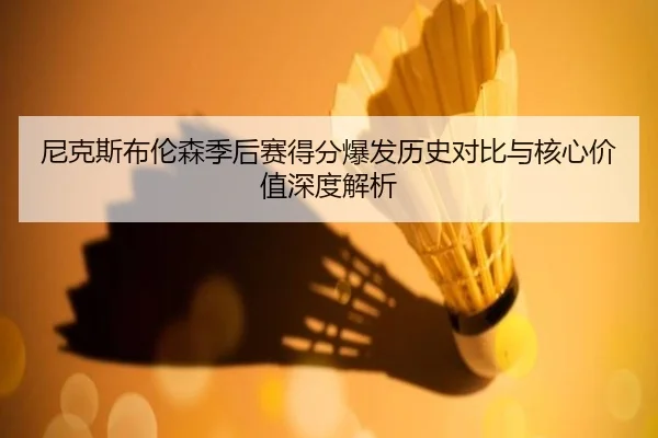 尼克斯布伦森季后赛得分爆发历史对比与核心价值深度解析