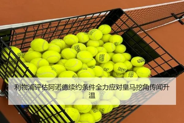 利物浦评估阿诺德续约条件全力应对皇马挖角传闻升温