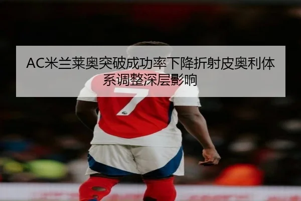 AC米兰莱奥突破成功率下降折射皮奥利体系调整深层影响