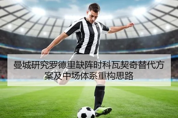 曼城研究罗德里缺阵时科瓦契奇替代方案及中场体系重构思路