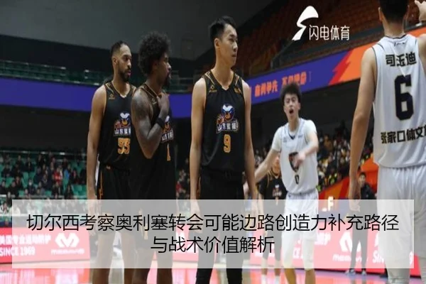 切尔西考察奥利塞转会可能边路创造力补充路径与战术价值解析