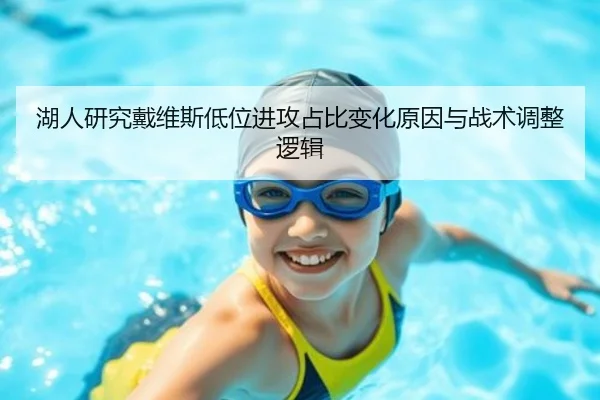湖人研究戴维斯低位进攻占比变化原因与战术调整逻辑