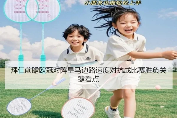 拜仁前瞻欧冠对阵皇马边路速度对抗成比赛胜负关键看点