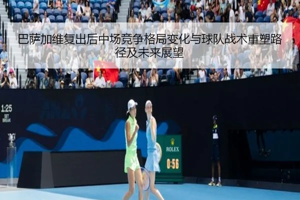 巴萨加维复出后中场竞争格局变化与球队战术重塑路径及未来展望