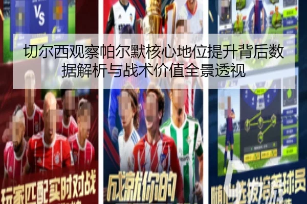 切尔西观察帕尔默核心地位提升背后数据解析与战术价值全景透视