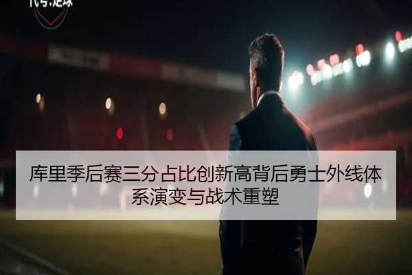 库里季后赛三分占比创新高背后勇士外线体系演变与战术重塑