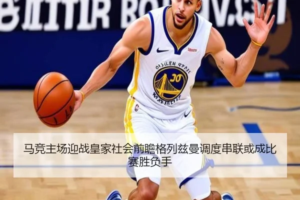 马竞主场迎战皇家社会前瞻格列兹曼调度串联或成比赛胜负手